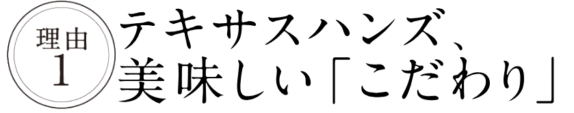 理由1：テキサスハンズ、美味しい「こだわり」