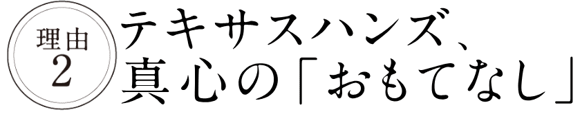 テキサスハンズ、真心の「おもてなし」