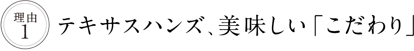 理由1：テキサスハンズ、美味しい「こだわり」